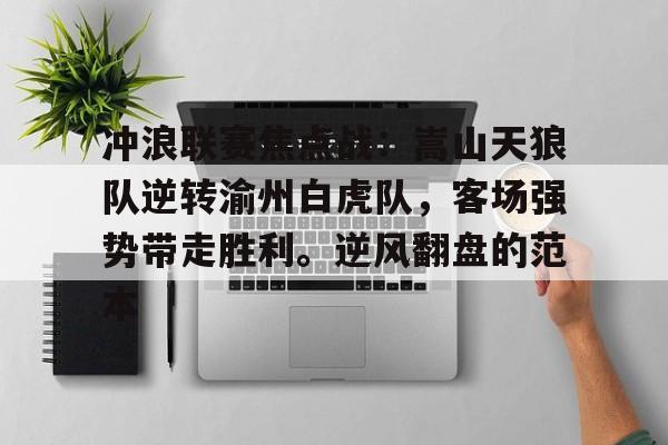 关于冲浪联赛焦点战：嵩山天狼队逆转渝州白虎队，客场强势带走胜利。逆风翻盘的范本的信息